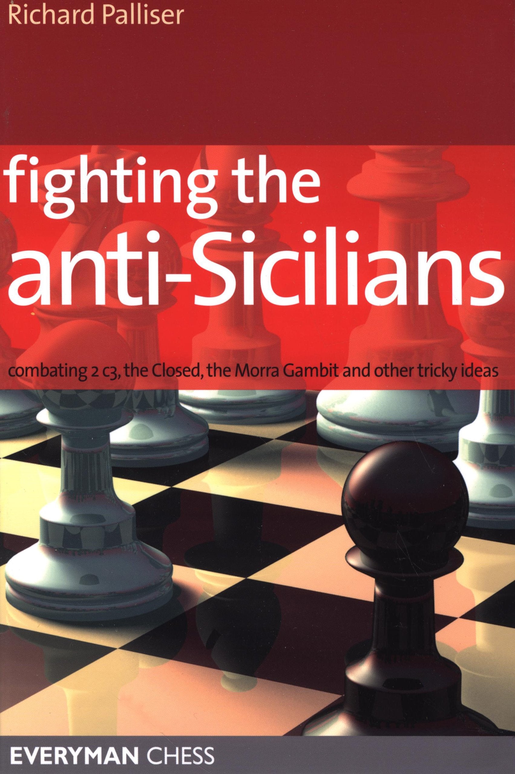 Fighting the Anti-Sicilians: Combating 2 c3, the Closed, the Morra Gambit  and other tricky ideas by Richard Palliser – Everyman Chess